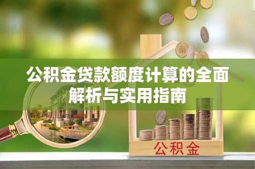石冈公积金贷款额度计算的全面解析与实用指南