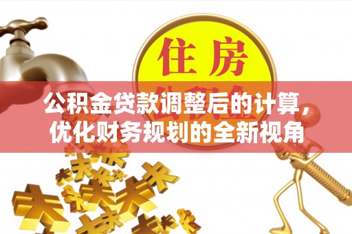 石冈公积金贷款调整后的计算，优化财务规划的全新视角