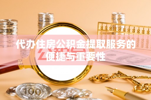 石冈代办住房公积金提取服务的便捷与重要性