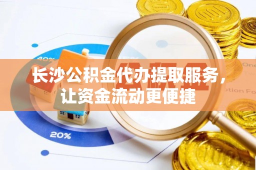 石冈长沙公积金代办提取服务，让资金流动更便捷