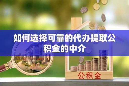 石冈如何选择可靠的代办提取公积金的中介