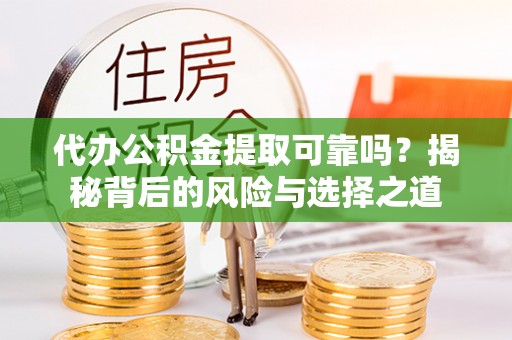 石冈代办公积金提取可靠吗？揭秘背后的风险与选择之道