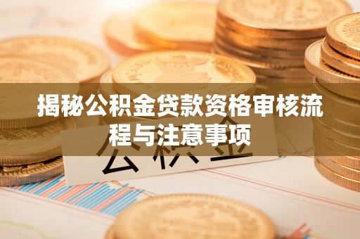 石冈揭秘公积金贷款资格审核流程与注意事项