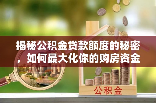 石冈揭秘公积金贷款额度的秘密，如何最大化你的购房资金