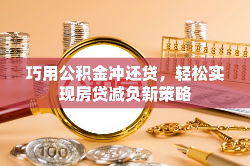石冈巧用公积金冲还贷，轻松实现房贷减负新策略