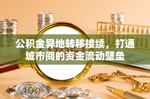 石冈公积金异地转移接续，打通城市间的资金流动壁垒