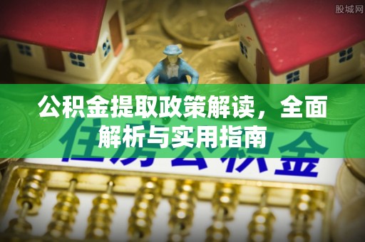 石冈公积金提取政策解读，全面解析与实用指南
