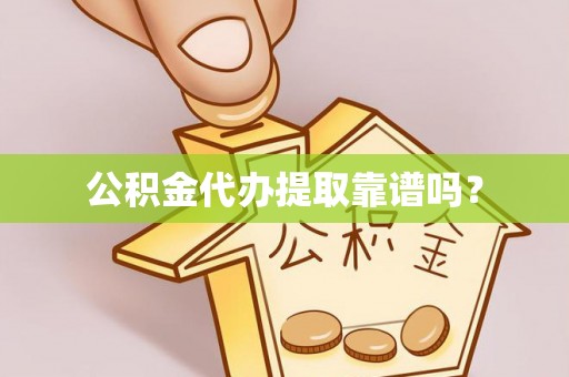 石冈公积金代办提取靠谱吗？