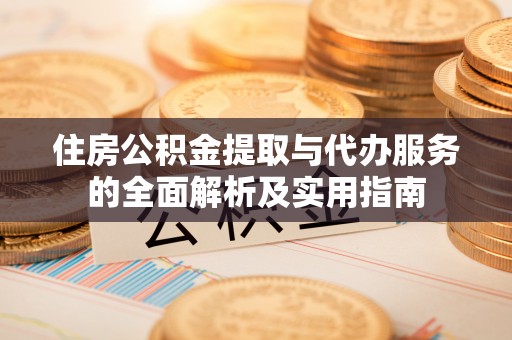 石冈住房公积金提取与代办服务的全面解析及实用指南