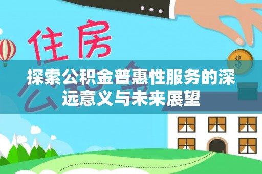 石冈探索公积金普惠性服务的深远意义与未来展望