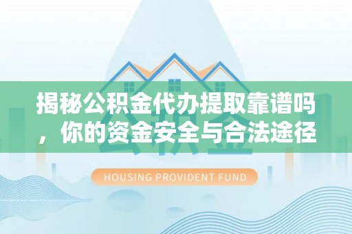 石冈揭秘公积金代办提取靠谱吗，你的资金安全与合法途径全解析