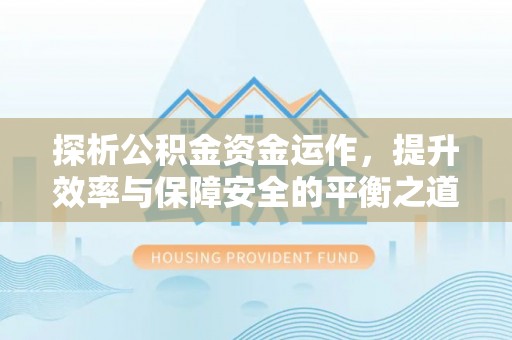 石冈探析公积金资金运作，提升效率与保障安全的平衡之道
