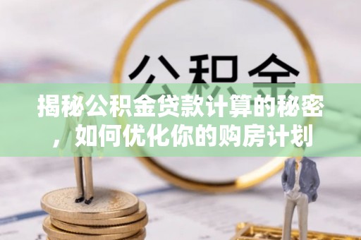 石冈揭秘公积金贷款计算的秘密，如何优化你的购房计划