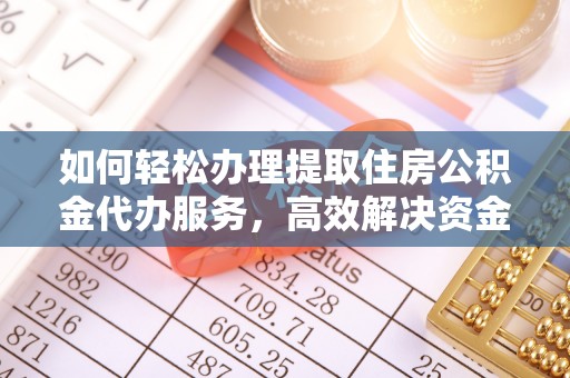 石冈如何轻松办理提取住房公积金代办服务，高效解决资金需求