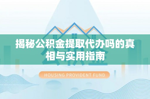 石冈揭秘公积金提取代办吗的真相与实用指南
