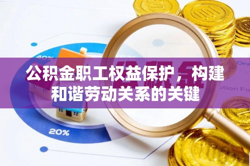 石冈公积金职工权益保护，构建和谐劳动关系的关键