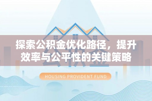 石冈探索公积金优化路径，提升效率与公平性的关键策略