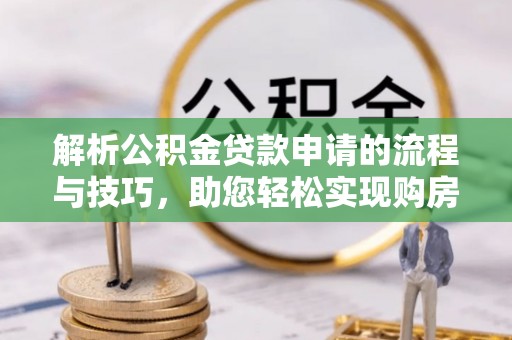 石冈解析公积金贷款申请的流程与技巧，助您轻松实现购房梦