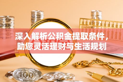 石冈深入解析公积金提取条件，助您灵活理财与生活规划
