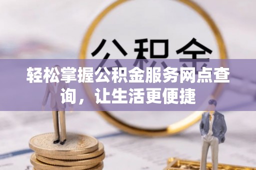 石冈轻松掌握公积金服务网点查询，让生活更便捷
