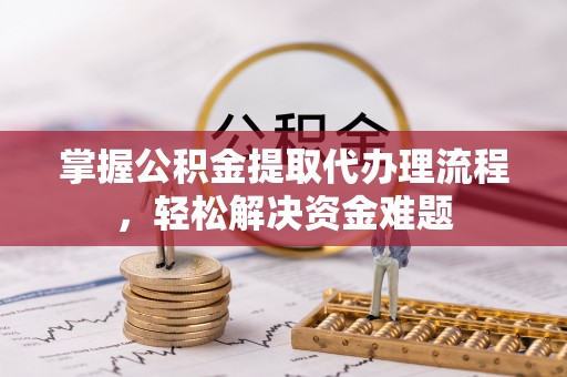 石冈掌握公积金提取代办理流程，轻松解决资金难题