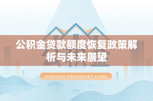 石冈公积金贷款额度恢复政策解析与未来展望