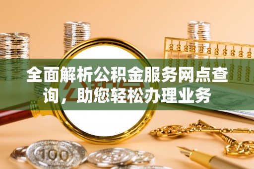 石冈全面解析公积金服务网点查询，助您轻松办理业务