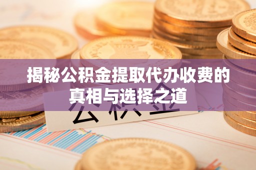 石冈揭秘公积金提取代办收费的真相与选择之道
