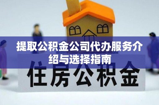 石冈提取公积金公司代办服务介绍与选择指南