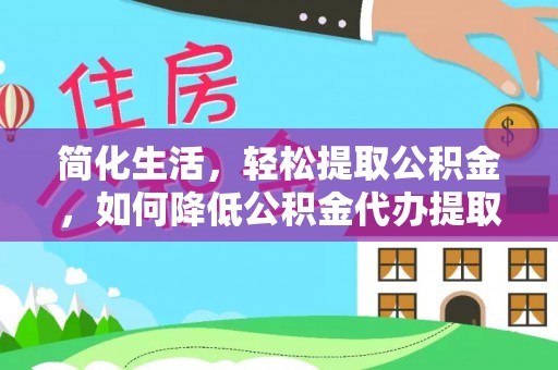 石冈简化生活，轻松提取公积金，如何降低公积金代办提取的费用？