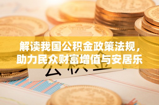石冈解读我国公积金政策法规，助力民众财富增值与安居乐业