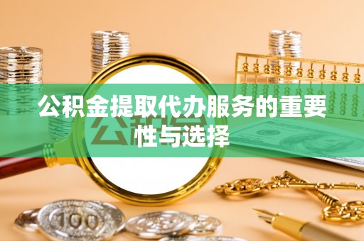 石冈公积金提取代办服务的重要性与选择