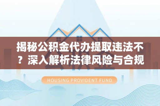 石冈揭秘公积金代办提取违法不？深入解析法律风险与合规途径