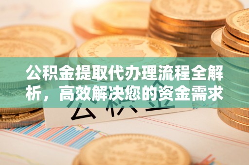 石冈公积金提取代办理流程全解析，高效解决您的资金需求
