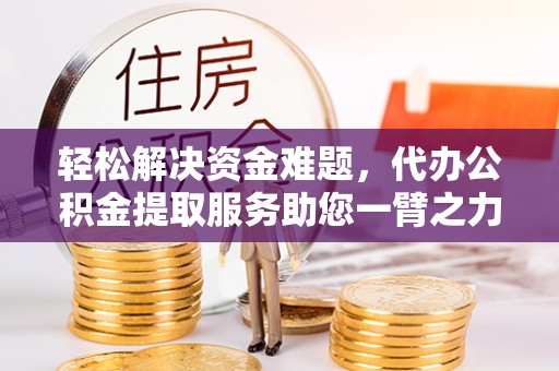 石冈轻松解决资金难题，代办公积金提取服务助您一臂之力