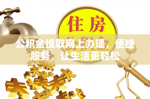 石冈公积金提取网上办理，便捷服务，让生活更轻松