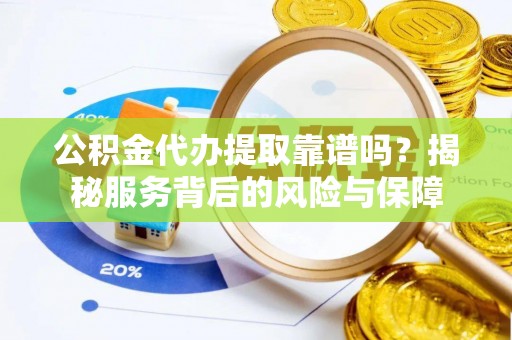 石冈公积金代办提取靠谱吗？揭秘服务背后的风险与保障