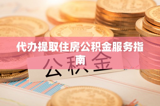 石冈代办提取住房公积金服务指南