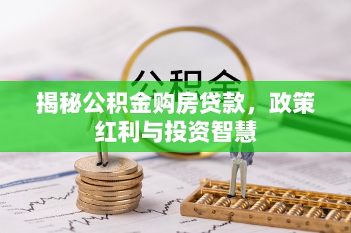 石冈揭秘公积金购房贷款，政策红利与投资智慧