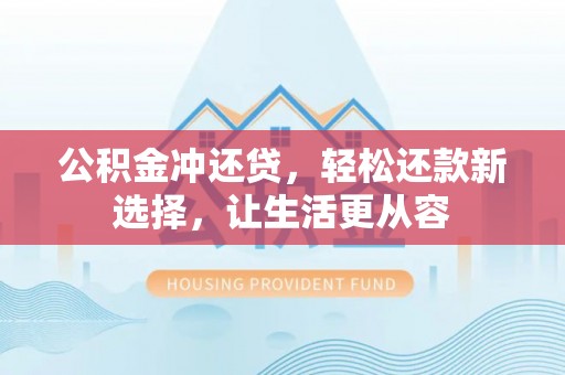 石冈公积金冲还贷，轻松还款新选择，让生活更从容