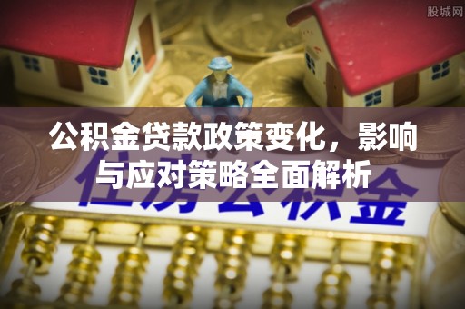 石冈公积金贷款政策变化，影响与应对策略全面解析