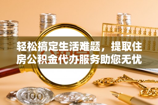 石冈轻松搞定生活难题，提取住房公积金代办服务助您无忧理财