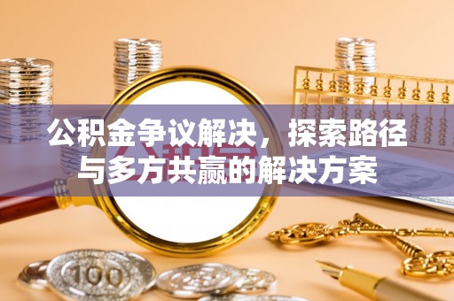 石冈公积金争议解决，探索路径与多方共赢的解决方案