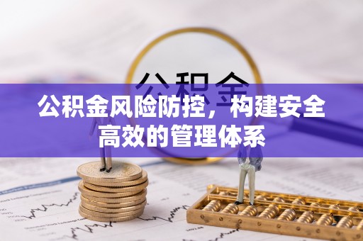 石冈公积金风险防控，构建安全高效的管理体系