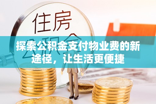 石冈探索公积金支付物业费的新途径，让生活更便捷