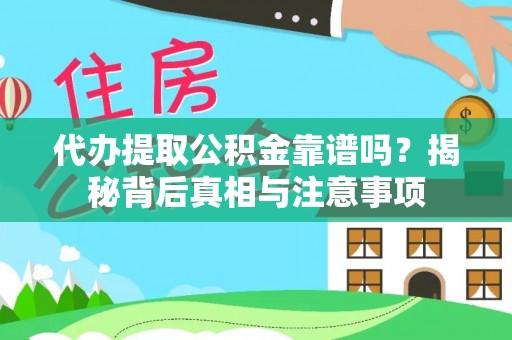 石冈代办提取公积金靠谱吗？揭秘背后真相与注意事项