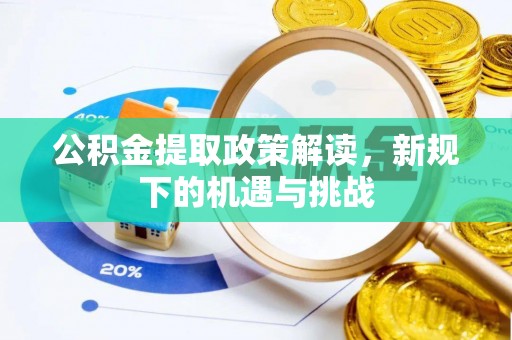 石冈公积金提取政策解读，新规下的机遇与挑战