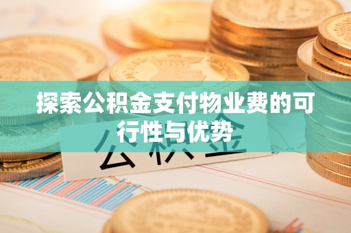 石冈探索公积金支付物业费的可行性与优势