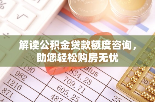 石冈解读公积金贷款额度咨询，助您轻松购房无忧
