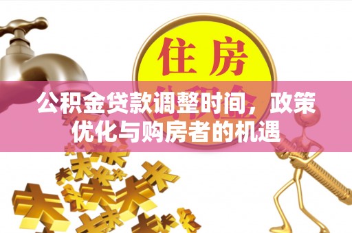 石冈公积金贷款调整时间，政策优化与购房者的机遇